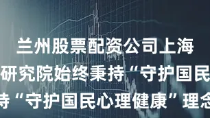 兰州股票配资公司上海赢鑫心理研究院始终秉持“守护国民心理健康”理念