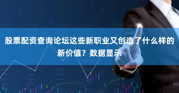 股票配资查询论坛这些新职业又创造了什么样的新价值？数据显示