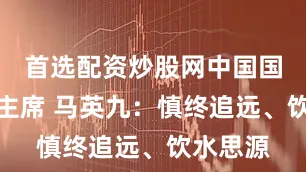 首选配资炒股网中国国民党前主席 马英九：慎终追远、饮水思源