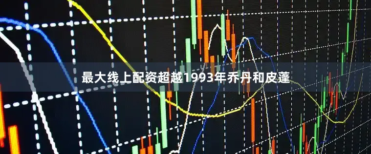 最大线上配资超越1993年乔丹和皮蓬
