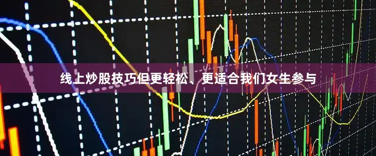 线上炒股技巧但更轻松、更适合我们女生参与