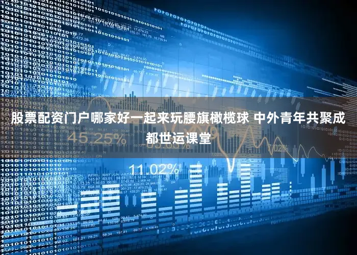 股票配资门户哪家好一起来玩腰旗橄榄球 中外青年共聚成都世运课堂