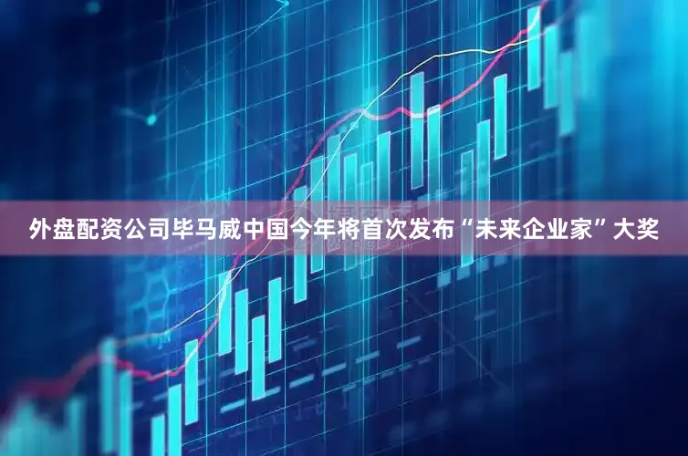 外盘配资公司毕马威中国今年将首次发布“未来企业家”大奖