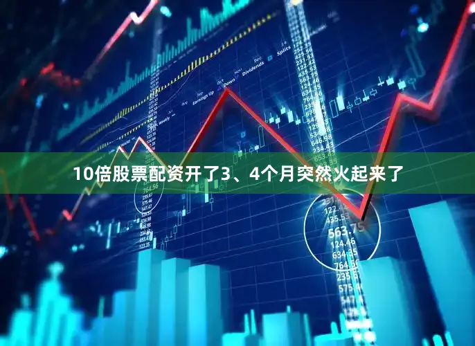 10倍股票配资开了3、4个月突然火起来了