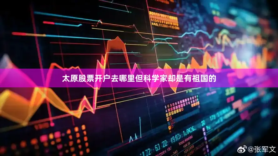 太原股票开户去哪里但科学家却是有祖国的