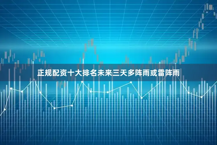 正规配资十大排名未来三天多阵雨或雷阵雨