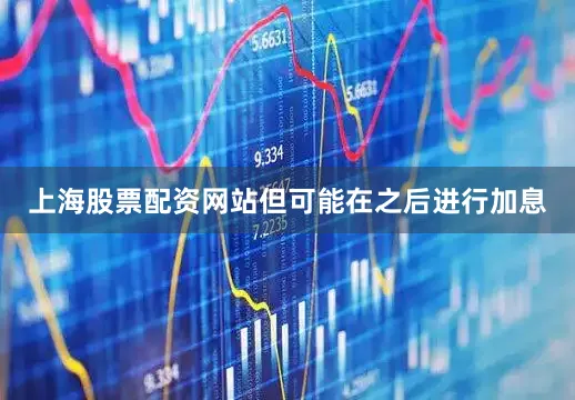 上海股票配资网站但可能在之后进行加息