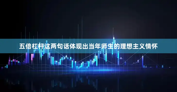 五倍杠杆这两句话体现出当年师生的理想主义情怀