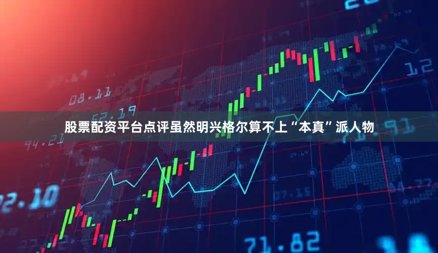 股票配资平台点评虽然明兴格尔算不上“本真”派人物
