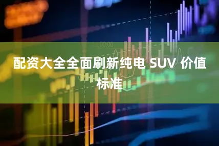 配资大全全面刷新纯电 SUV 价值标准