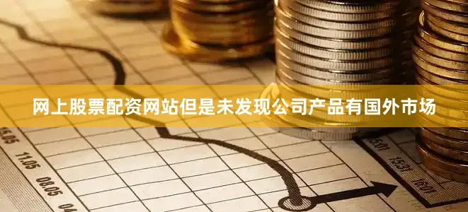 网上股票配资网站但是未发现公司产品有国外市场