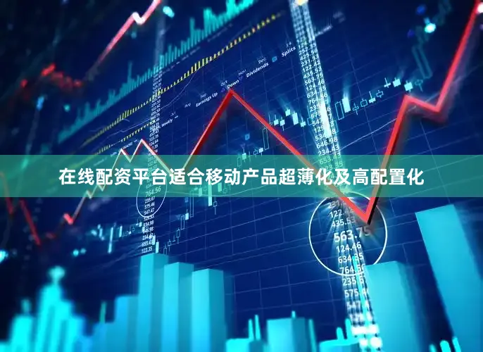 在线配资平台适合移动产品超薄化及高配置化