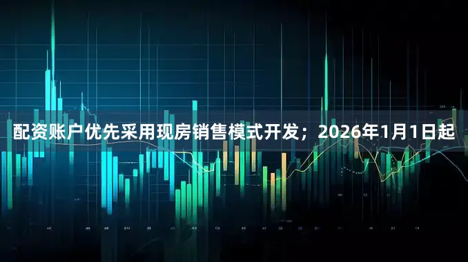 配资账户优先采用现房销售模式开发；2026年1月1日起