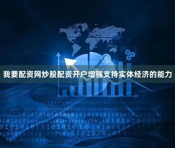 我要配资网炒股配资开户增强支持实体经济的能力