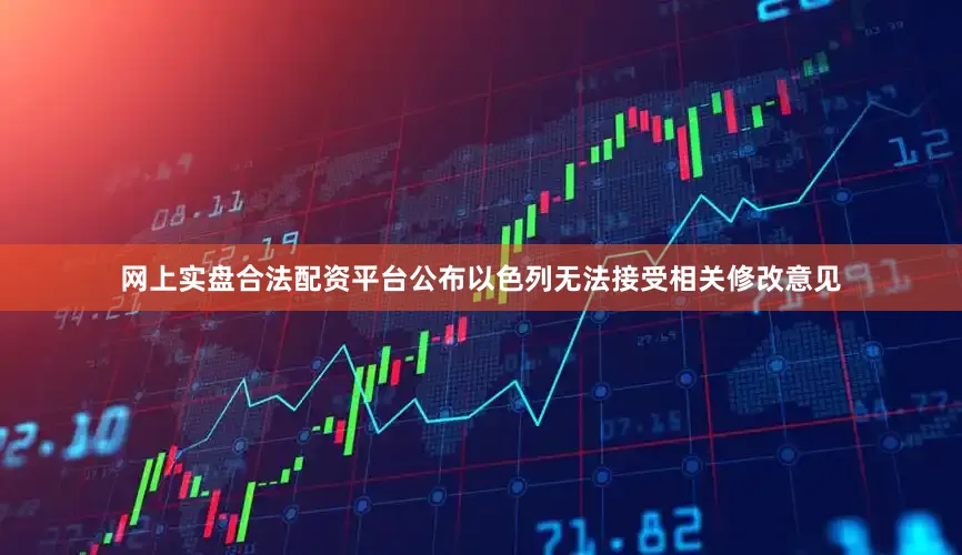 网上实盘合法配资平台公布以色列无法接受相关修改意见