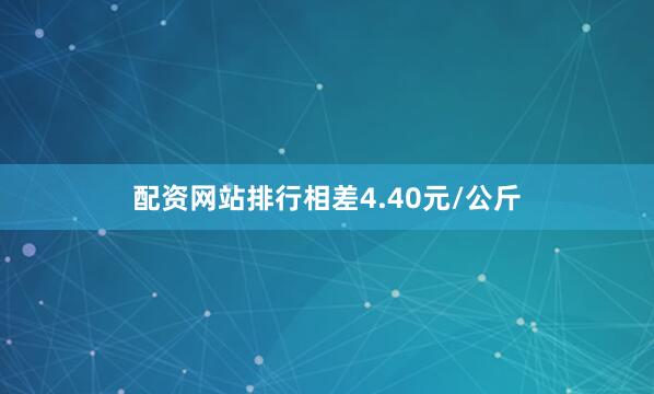 配资网站排行相差4.40元/公斤