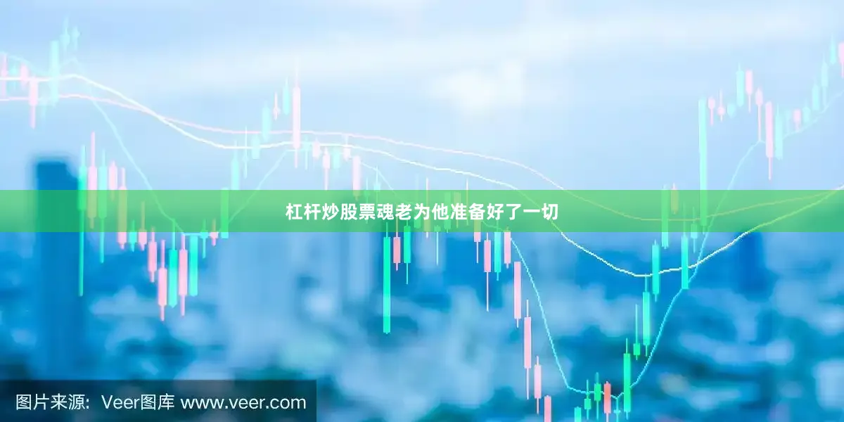杠杆炒股票魂老为他准备好了一切