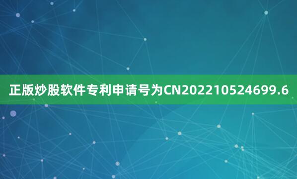 正版炒股软件专利申请号为CN202210524699.6
