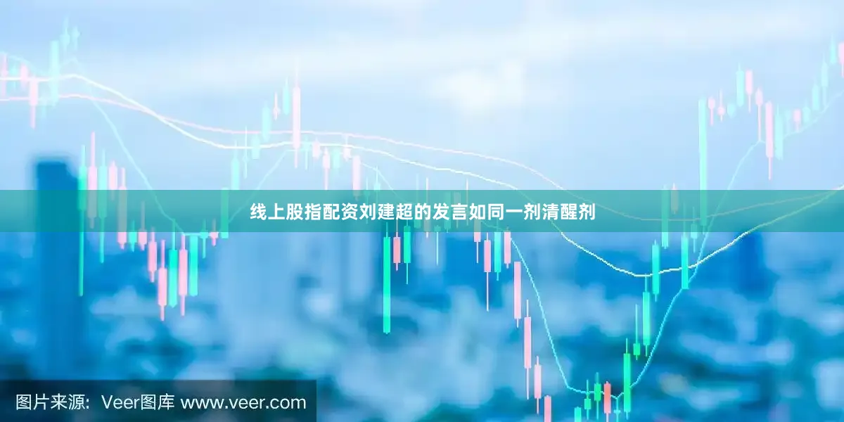 线上股指配资刘建超的发言如同一剂清醒剂