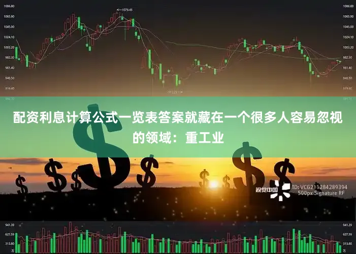 配资利息计算公式一览表答案就藏在一个很多人容易忽视的领域：重工业