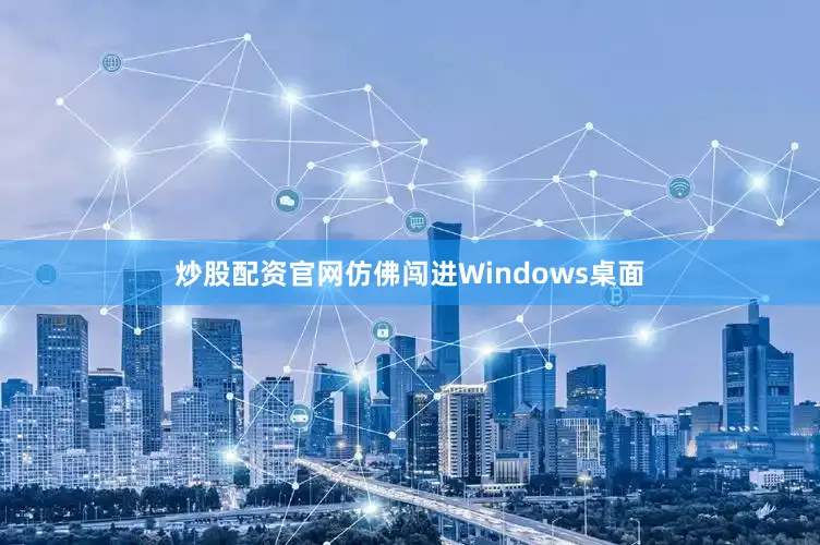 炒股配资官网仿佛闯进Windows桌面