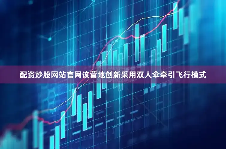 配资炒股网站官网该营地创新采用双人伞牵引飞行模式