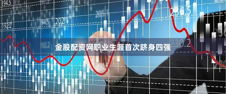 金股配资网职业生涯首次跻身四强