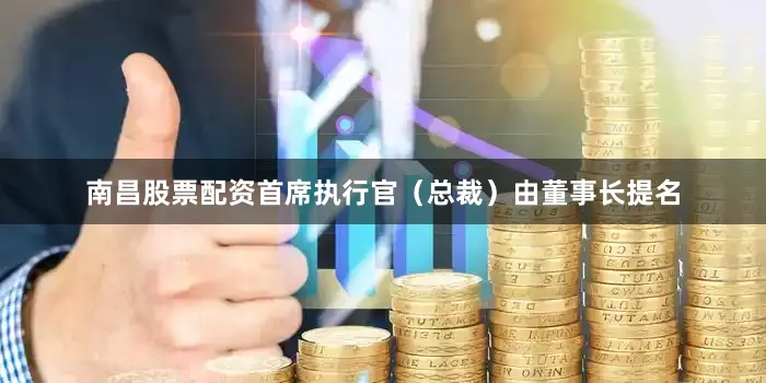 南昌股票配资首席执行官（总裁）由董事长提名
