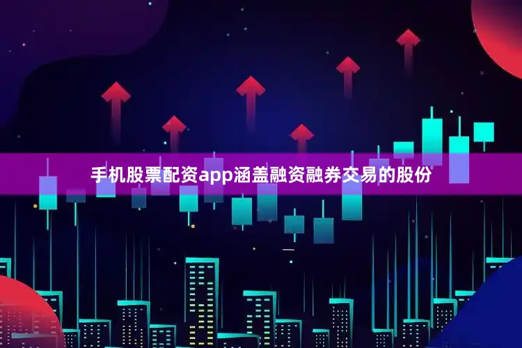 手机股票配资app涵盖融资融券交易的股份