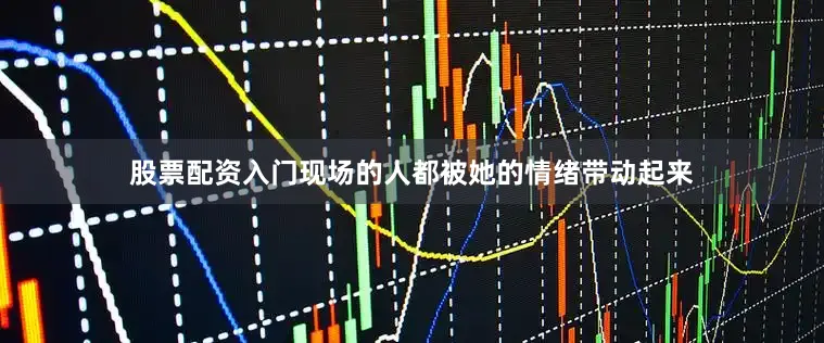 股票配资入门现场的人都被她的情绪带动起来