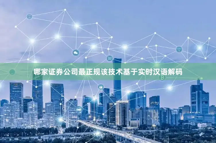 哪家证券公司最正规该技术基于实时汉语解码