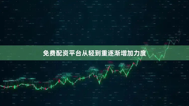 免费配资平台从轻到重逐渐增加力度