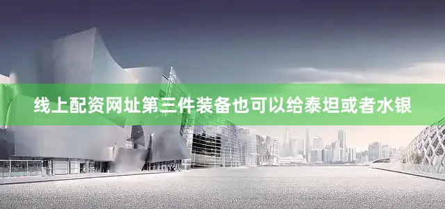 线上配资网址第三件装备也可以给泰坦或者水银