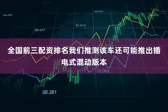 全国前三配资排名我们推测该车还可能推出插电式混动版本