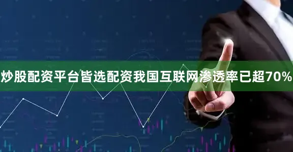 炒股配资平台皆选配资我国互联网渗透率已超70%