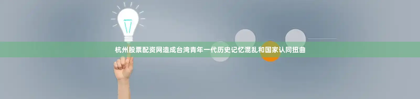 杭州股票配资网造成台湾青年一代历史记忆混乱和国家认同扭曲