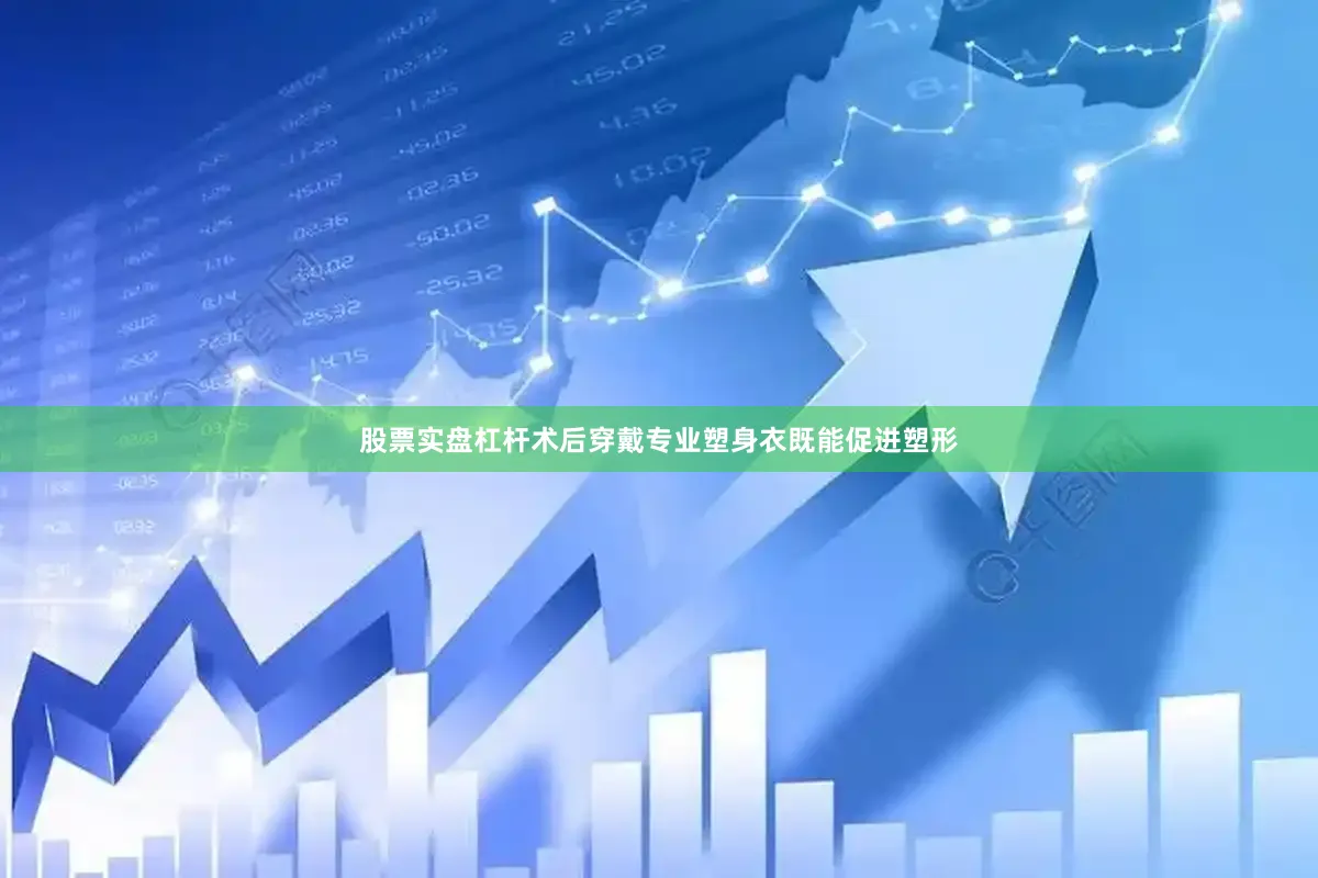 股票实盘杠杆术后穿戴专业塑身衣既能促进塑形