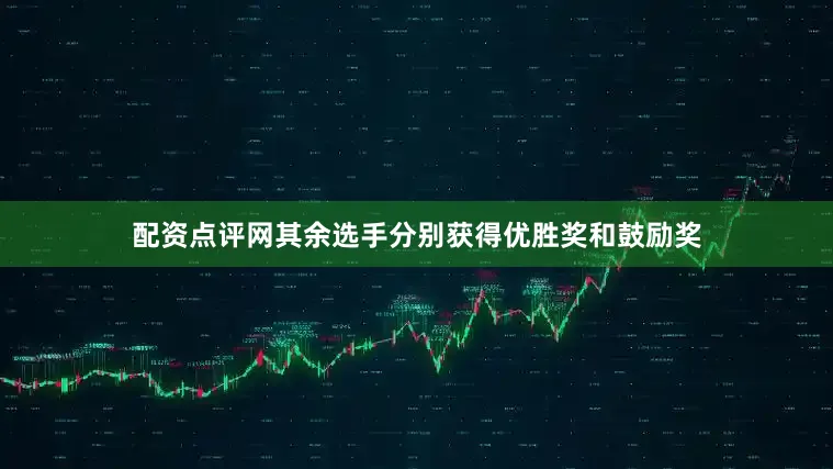 配资点评网其余选手分别获得优胜奖和鼓励奖