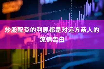 炒股配资的利息都是对远方亲人的深情告白