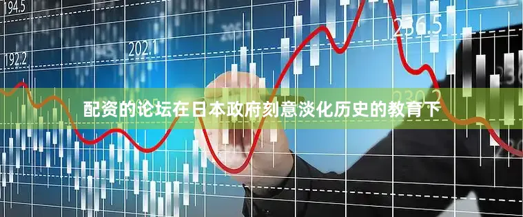 配资的论坛在日本政府刻意淡化历史的教育下
