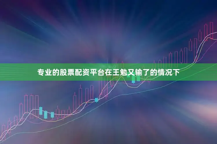 专业的股票配资平台在王勉又输了的情况下