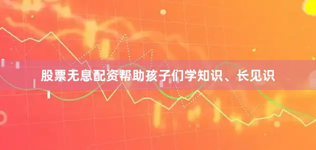 股票无息配资帮助孩子们学知识、长见识