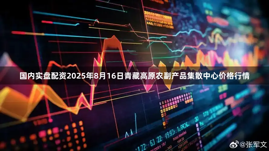 国内实盘配资2025年8月16日青藏高原农副产品集散中心价格行情
