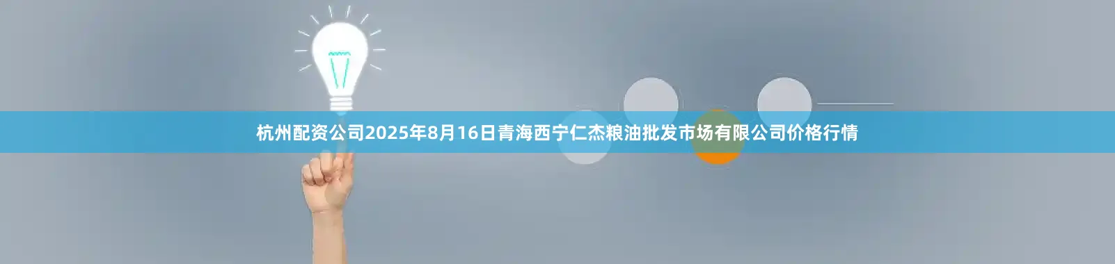 杭州配资公司2025年8月16日青海西宁仁杰粮油批发市场有限公司价格行情