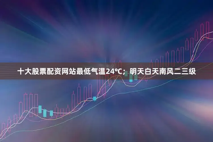 十大股票配资网站最低气温24℃；明天白天南风二三级